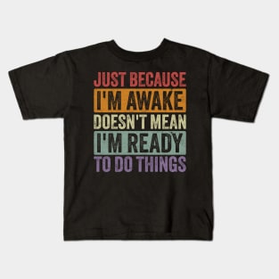 Just Because I'm Awake Doesn't Mean I'm Ready to Do Things Kids T-Shirt